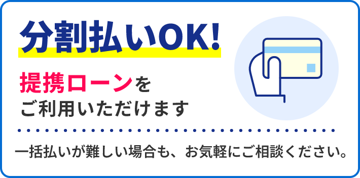 分割払いOK!提携ローンをご利用いただけます